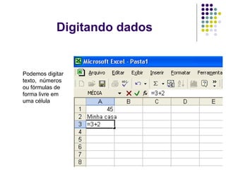 Digitando dados


Podemos digitar
texto, números
ou fórmulas de
forma livre em
uma célula
 