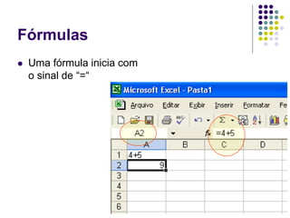 Fórmulas
   Uma fórmula inicia com
    o sinal de “=“
 