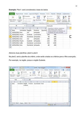 12
Exemplo: Plan1: será considerada a base de dados
Adicione duas planilhas: plan2 e plan3
Na plan2, será a planilha de critério, onde serão criados os critérios para o filtro avançado;
Por exemplo, na região, possui a região Sudeste.
 