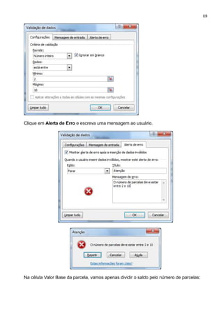 69
Clique em Alerta de Erro e escreva uma mensagem ao usuário.
Na célula Valor Base da parcela, vamos apenas dividir o saldo pelo número de parcelas:
 
