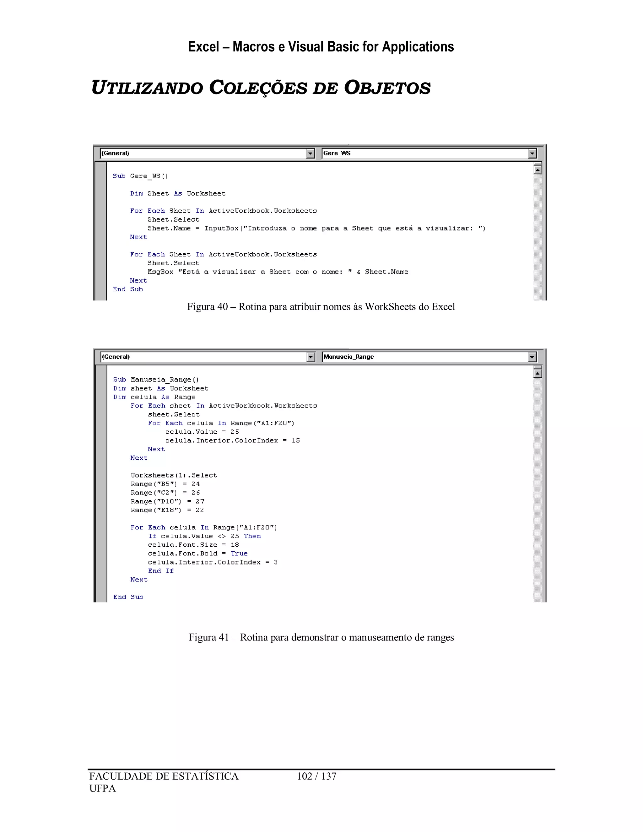 Excel – Macros e Visual Basic for Applications
FACULDADE DE ESTATÍSTICA 102 / 137
UFPA
UTILIZANDO COLEÇÕES DE OBJETOS
Figura 40 – Rotina para atribuir nomes às WorkSheets do Excel
Figura 41 – Rotina para demonstrar o manuseamento de ranges
 