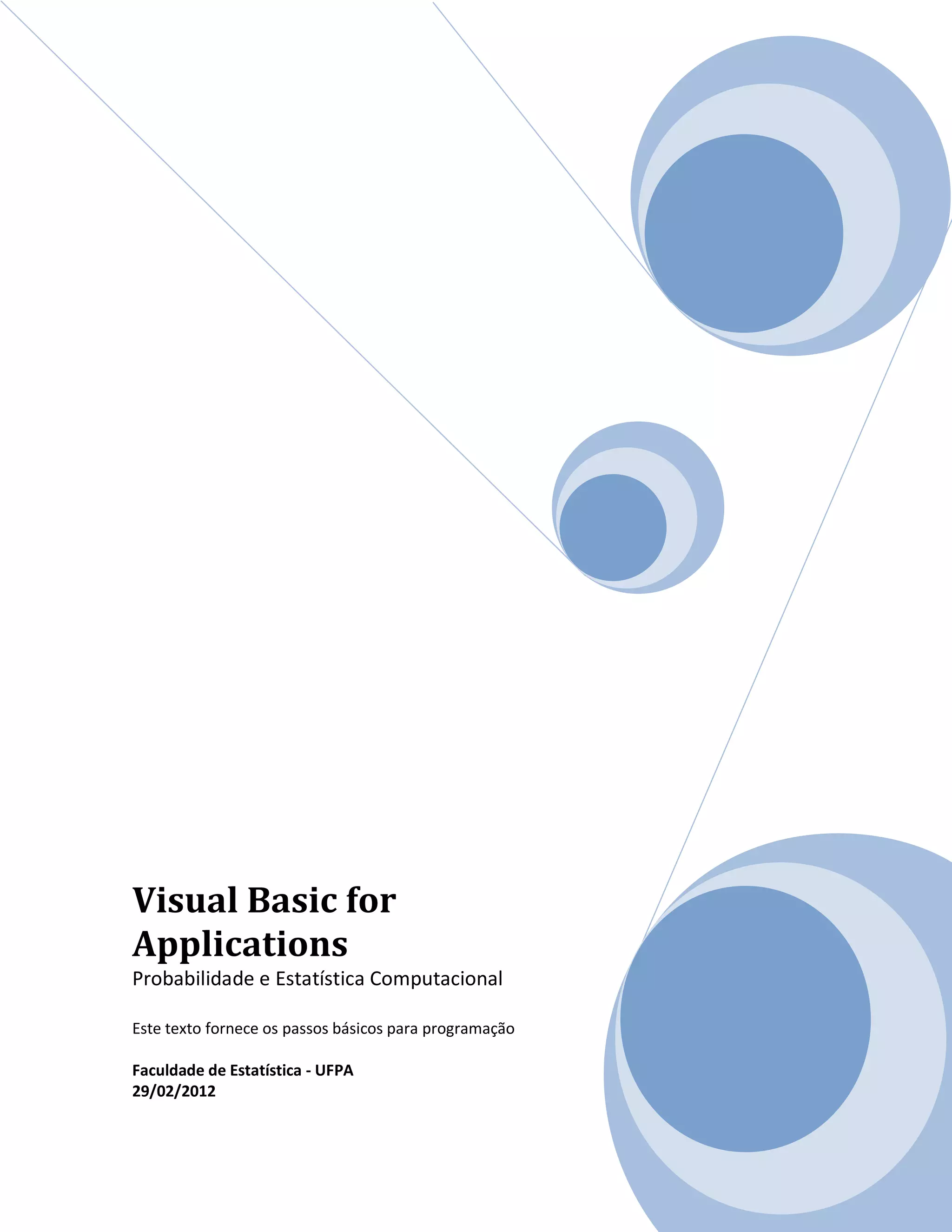 Visual Basic for
Applications
Probabilidade e Estatística Computacional
Este texto fornece os passos básicos para programação
Faculdade de Estatística - UFPA
29/02/2012
 