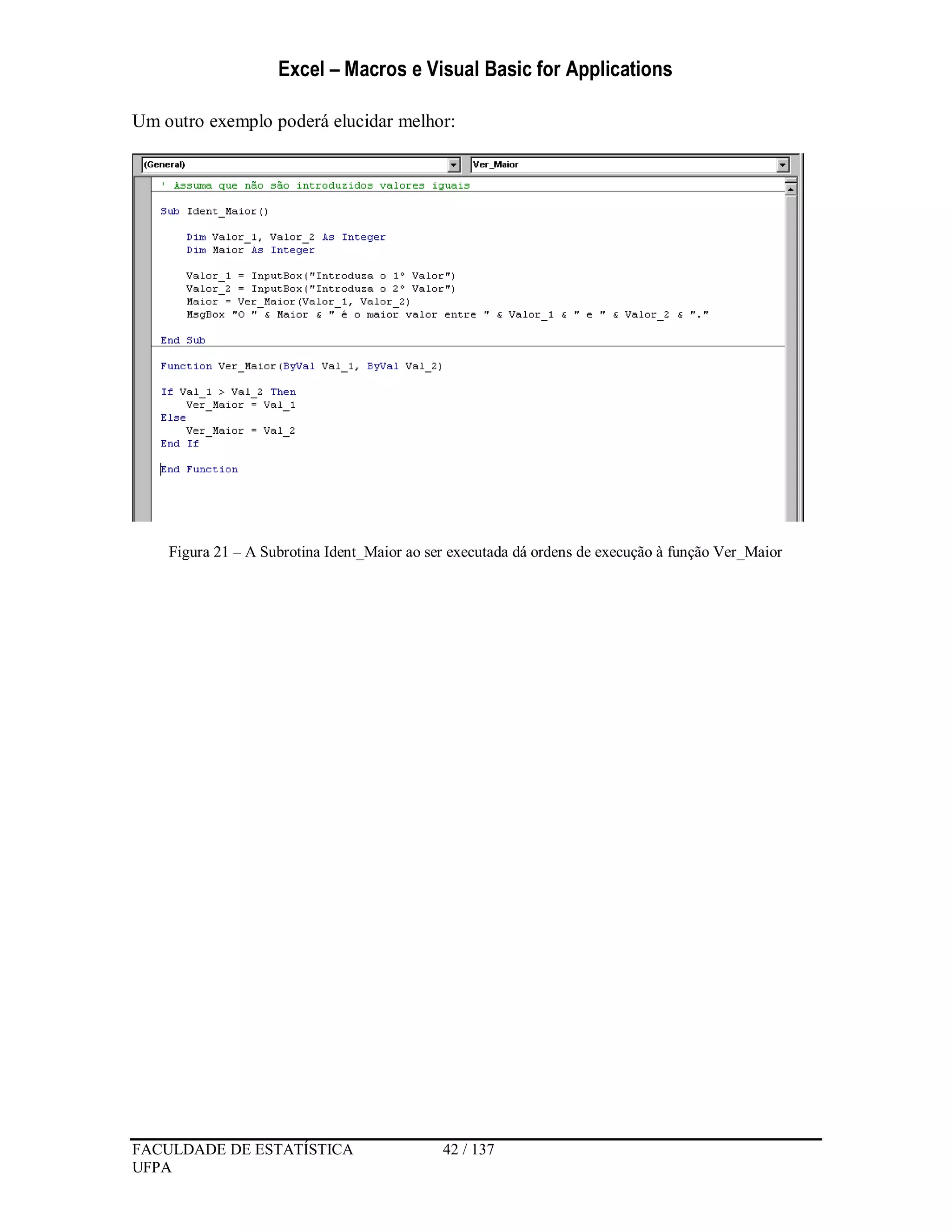 Excel – Macros e Visual Basic for Applications
FACULDADE DE ESTATÍSTICA 42 / 137
UFPA
Um outro exemplo poderá elucidar melhor:
Figura 21 – A Subrotina Ident_Maior ao ser executada dá ordens de execução à função Ver_Maior
 