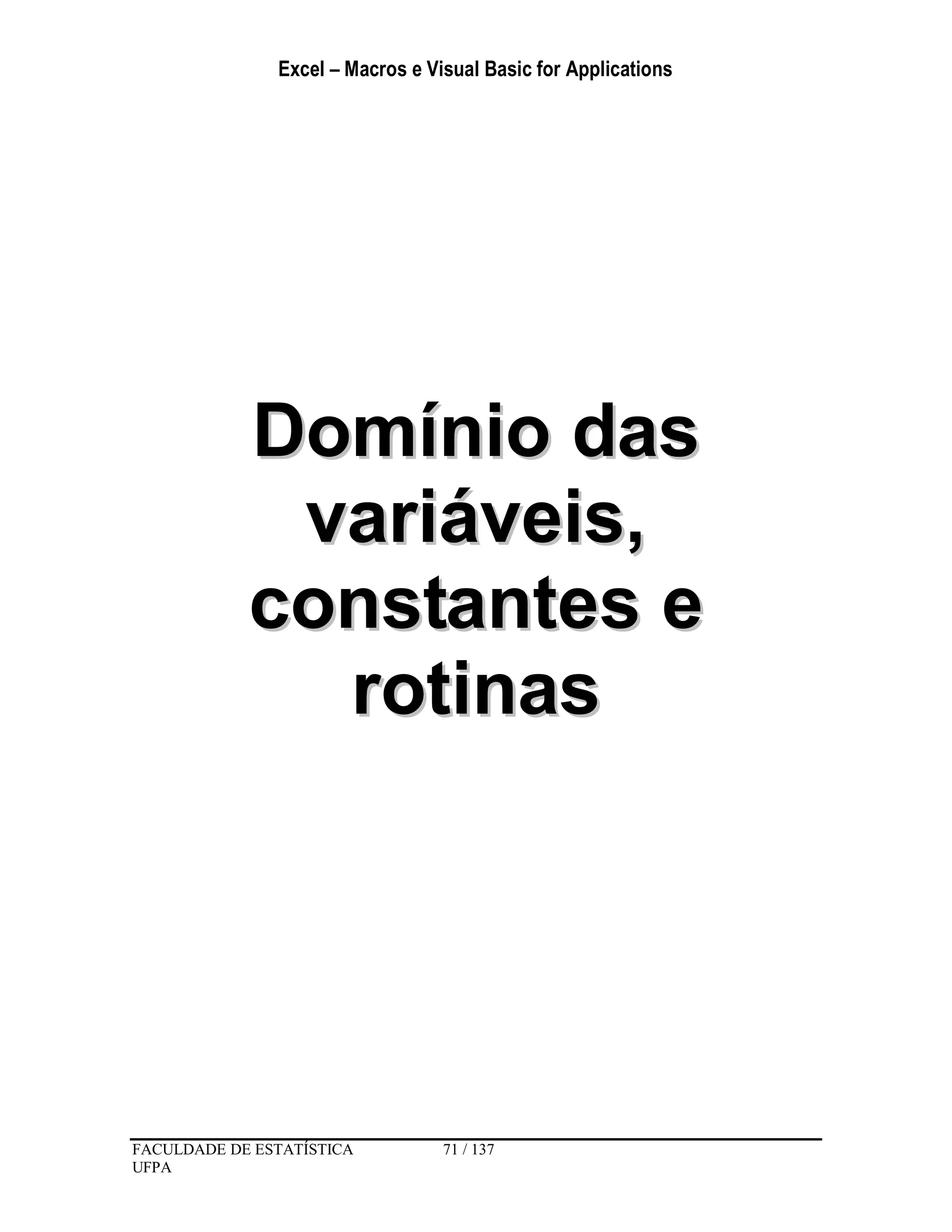 Excel – Macros e Visual Basic for Applications
FACULDADE DE ESTATÍSTICA 71 / 137
UFPA
DDoommíínniioo ddaass
vvaarriiáávveeiiss,,
ccoonnssttaanntteess ee
rroottiinnaass
 