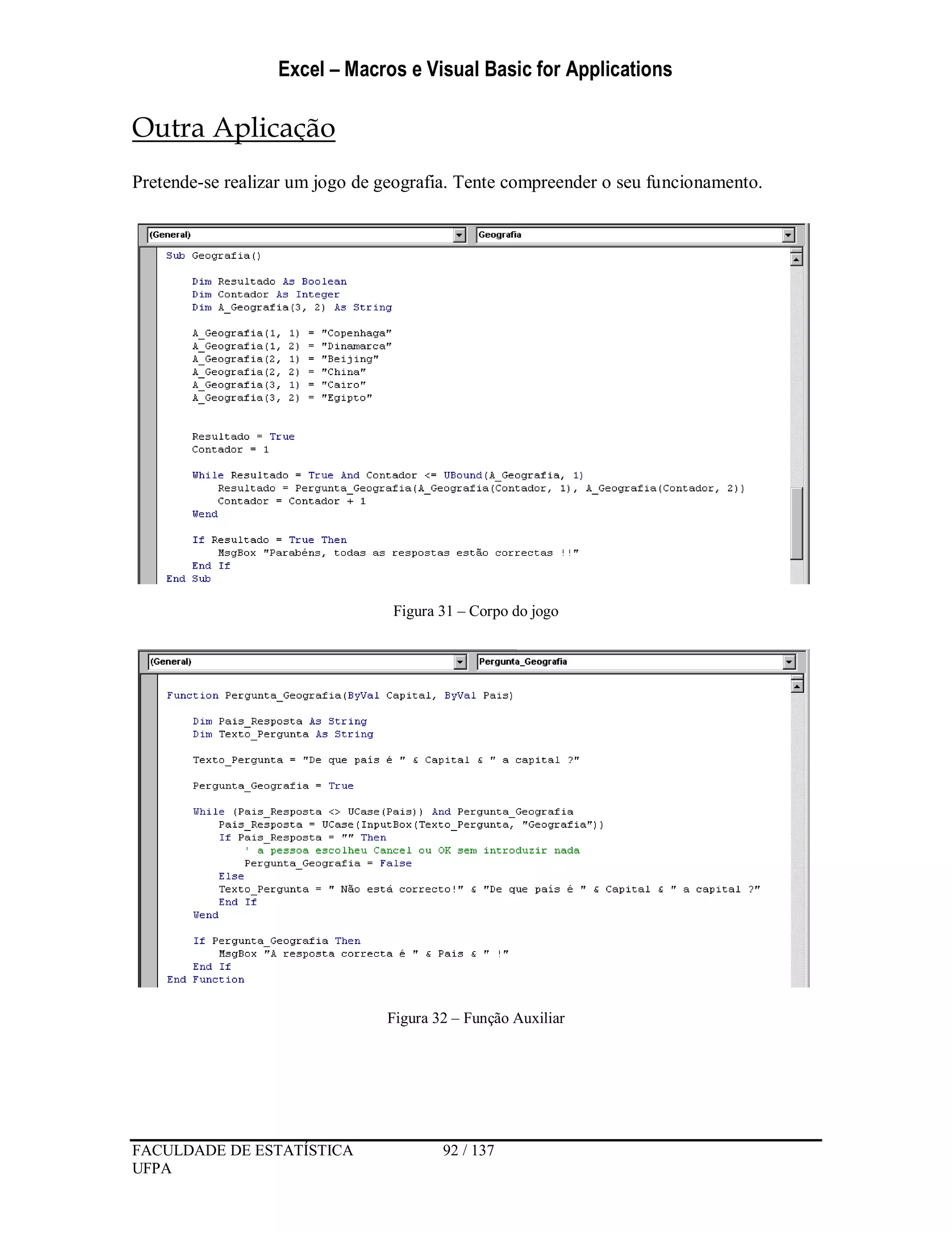 Excel – Macros e Visual Basic for Applications
FACULDADE DE ESTATÍSTICA 92 / 137
UFPA
Outra Aplicação
Pretende-se realizar um jogo de geografia. Tente compreender o seu funcionamento.
Figura 31 – Corpo do jogo
Figura 32 – Função Auxiliar
 