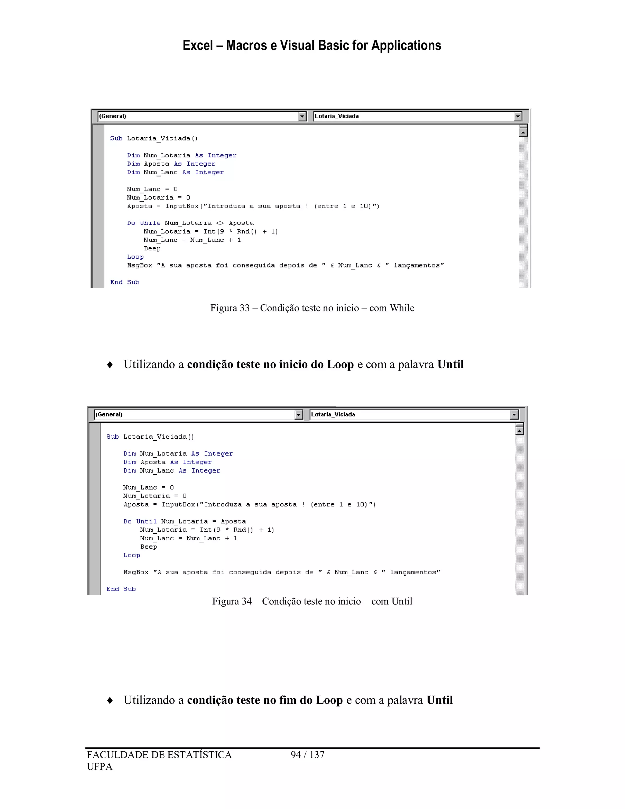 Excel – Macros e Visual Basic for Applications
FACULDADE DE ESTATÍSTICA 94 / 137
UFPA
Figura 33 – Condição teste no inicio – com While
 Utilizando a condição teste no inicio do Loop e com a palavra Until
Figura 34 – Condição teste no inicio – com Until
 Utilizando a condição teste no fim do Loop e com a palavra Until
 