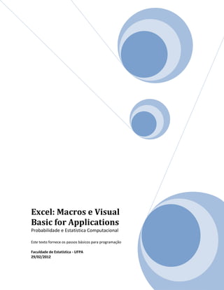 Excel: Macros e Visual
Basic for Applications
Probabilidade e Estatística Computacional
Este texto fornece os passos básicos para programação
Faculdade de Estatística - UFPA
29/02/2012
 