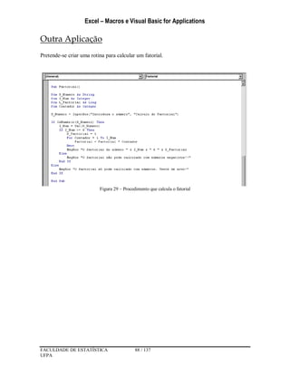Excel – Macros e Visual Basic for Applications
FACULDADE DE ESTATÍSTICA 88 / 137
UFPA
Outra Aplicação
Pretende-se criar uma rotina para calcular um fatorial.
Figura 29 – Procedimento que calcula o fatorial
 