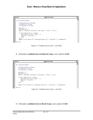 Excel – Macros e Visual Basic for Applications
FACULDADE DE ESTATÍSTICA 94 / 137
UFPA
Figura 33 – Condição teste no inicio – com While
 Utilizando a condição teste no inicio do Loop e com a palavra Until
Figura 34 – Condição teste no inicio – com Until
 Utilizando a condição teste no fim do Loop e com a palavra Until
 