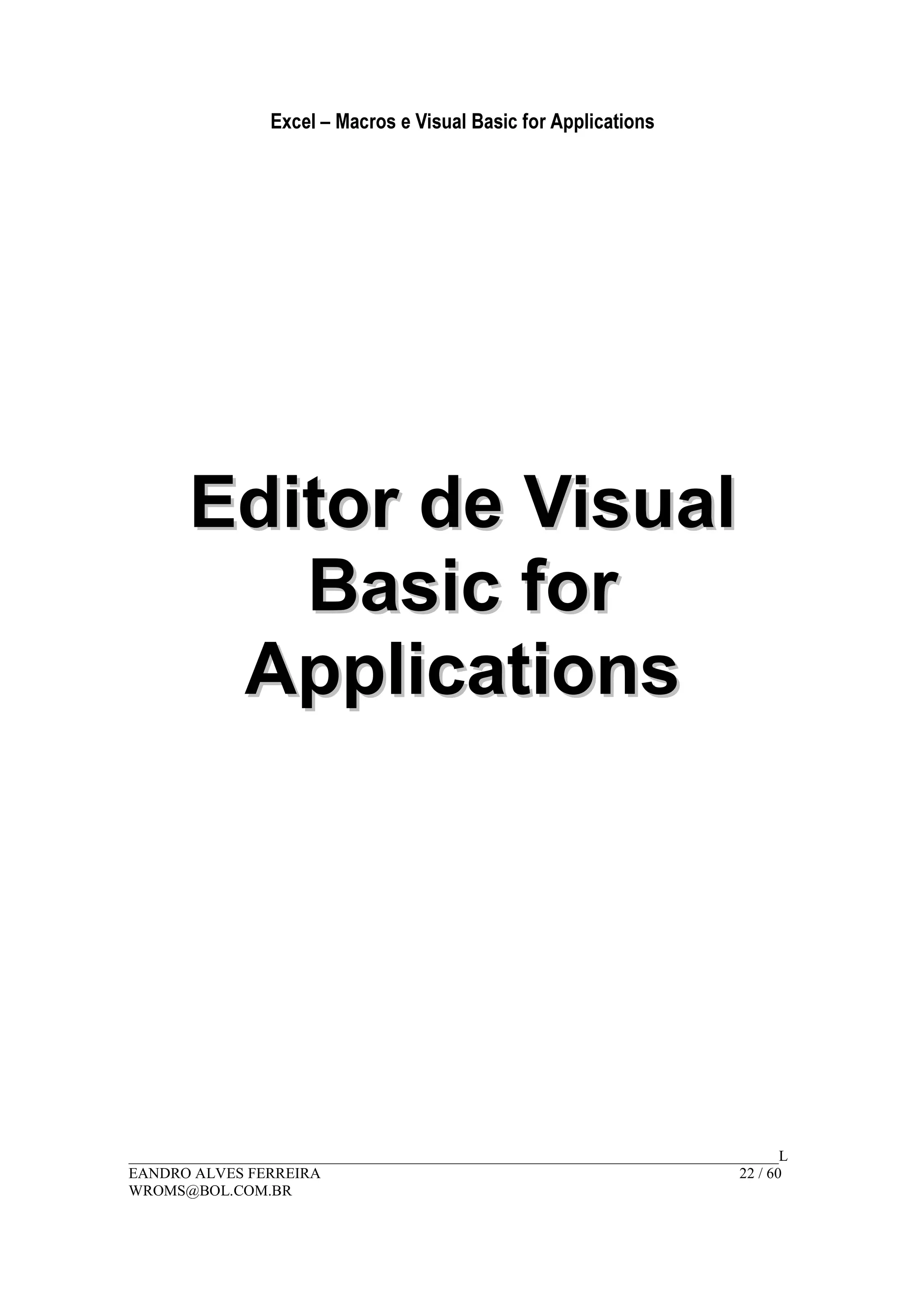 Excel – Macros e Visual Basic for Applications
______________________________________________________________________________________L
EANDRO ALVES FERREIRA 22 / 60
WROMS@BOL.COM.BR
EEddiittoorr ddee VViissuuaall
BBaassiicc ffoorr
AApppplliiccaattiioonnss
 
