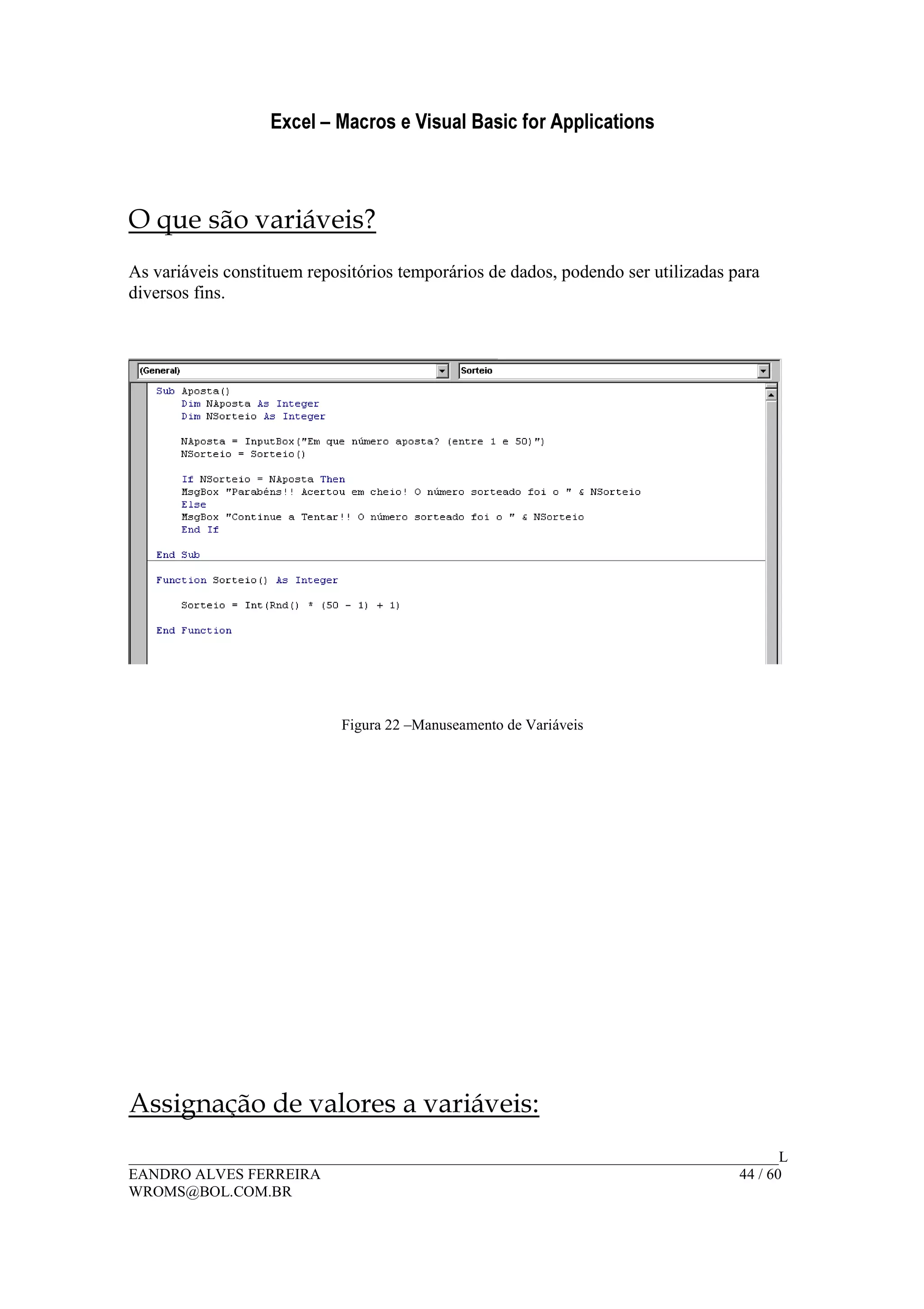 Excel – Macros e Visual Basic for Applications
______________________________________________________________________________________L
EANDRO ALVES FERREIRA 44 / 60
WROMS@BOL.COM.BR
O que são variáveis?
As variáveis constituem repositórios temporários de dados, podendo ser utilizadas para
diversos fins.
Figura 22 –Manuseamento de Variáveis
Assignação de valores a variáveis:
 