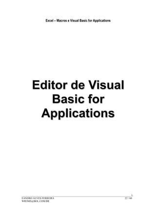 Excel – Macros e Visual Basic for Applications
______________________________________________________________________________________L
EANDRO ALVES FERREIRA 22 / 60
WROMS@BOL.COM.BR
EEddiittoorr ddee VViissuuaall
BBaassiicc ffoorr
AApppplliiccaattiioonnss
 