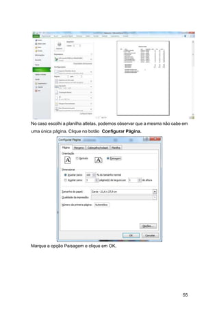 55
No caso escolhi a planilha atletas, podemos observar que a mesma não cabe em
uma única página. Clique no botão Configurar Página.
Marque a opção Paisagem e clique em OK.
 