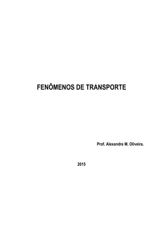 FENÔMENOS DE TRANSPORTE
Prof. Alexandre M. Oliveira.
2015
 