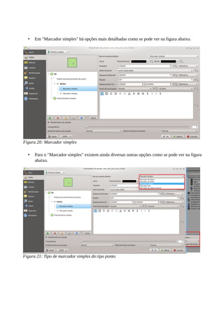• Em "Marcador simples" há opções mais detalhadas como se pode ver na figura abaixo.
• Para o "Marcador simples" existem ainda diversas outras opções como se pode ver na figura
abaixo.
Figura 20: Marcador simples
Figura 21: Tipo de marcador simples do tipo ponto
 