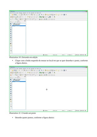 Illustration 10: Entrando em edição
• Clique com o botão esquerdo do mouse no local em que se quer desenhar o ponto, conforme
a figura abaixo.
Illustration 11: Criando um ponto
• Desenhe quatro pontos, conforme a figura abaixo:
 