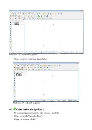 Illustration 12: Finalizando os pontos
• Clique em salvar, conforme a figura abaixo:
Illustration 13: Salbvando os pontos
6.3 Criar feições do tipo linha
Os passos a seguir mostram como criar feições do tipo linha.
• Clique na camada "Rascunho_Linha".
• Clique em "Alternar edição".
 