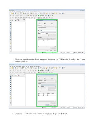 • Clique do usuário com o botão esquerdo do mouse em "OK (botão de ação)" em "Nova
camada vetorial".
• Selecione o local, entre com o nome do arquivo e clique em “Salvar”.
 