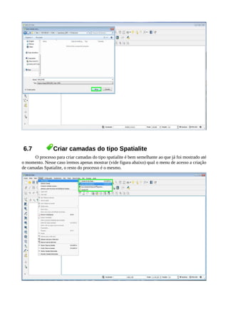 6.7 Criar camadas do tipo Spatialite
O processo para criar camadas do tipo spatialite é bem semelhante ao que já foi mostrado até
o momento. Nesse caso iremos apenas mostrar (vide figura abaixo) qual o menu de acesso a criação
de camadas Spatialite, o resto do processo é o mesmo.
 