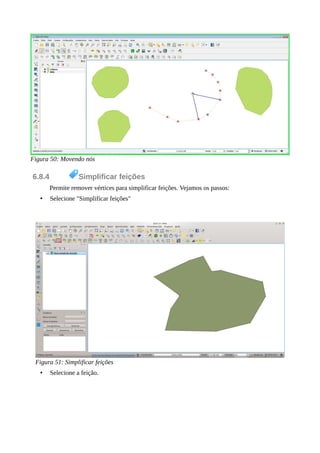 Figura 50: Movendo nós
6.8.4 Simplificar feições
Permite remover vértices para simplificar feições. Vejamos os passos:
• Selecione "Simplificar feições"
Figura 51: Simplificar feições
• Selecione a feição.
 