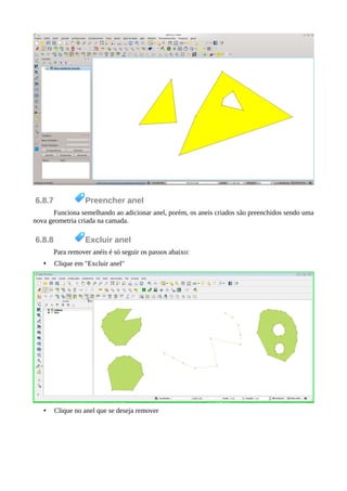 6.8.7 Preencher anel
Funciona semelhando ao adicionar anel, porém, os aneis criados são preenchidos sendo uma
nova geometria criada na camada.
6.8.8 Excluir anel
Para remover anéis é só seguir os passos abaixo:
• Clique em "Excluir anel"
• Clique no anel que se deseja remover
 