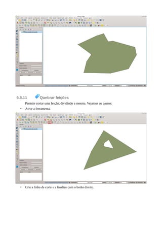 6.8.11 Quebrar feições
Permite cortar uma feição, dividindo a mesma. Vejamos os passos:
• Ative a ferramenta.
• Crie a linha de corte e a finalize com o botão direito.
 