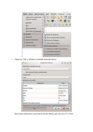 • Clique em "OK" e obtenha o resultado mostrado abaixo.
Desta forma obtivemos a área total do do Rio Mirim, que é de 421.577,777m2
 
