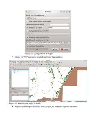 Figura 66: Configurações de buffer
• Clique em "OK" para ver o resultado conforme figura abaixo.
Figura 67: Resultado de buffer de saude
• Repita o processo para a camada massa_dagua_a e obtenha o seguinte resultado:
 