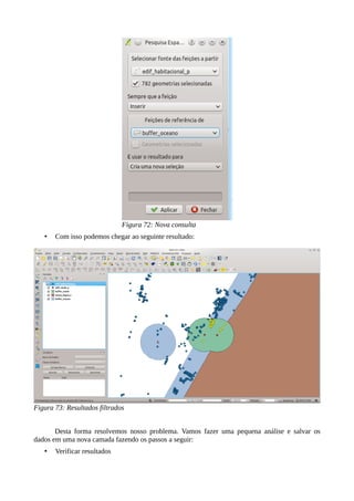 Figura 72: Nova consulta
• Com isso podemos chegar ao seguinte resultado:
Figura 73: Resultados filtrados
Desta forma resolvemos nosso problema. Vamos fazer uma pequena análise e salvar os
dados em uma nova camada fazendo os passos a seguir:
• Verificar resultados
 