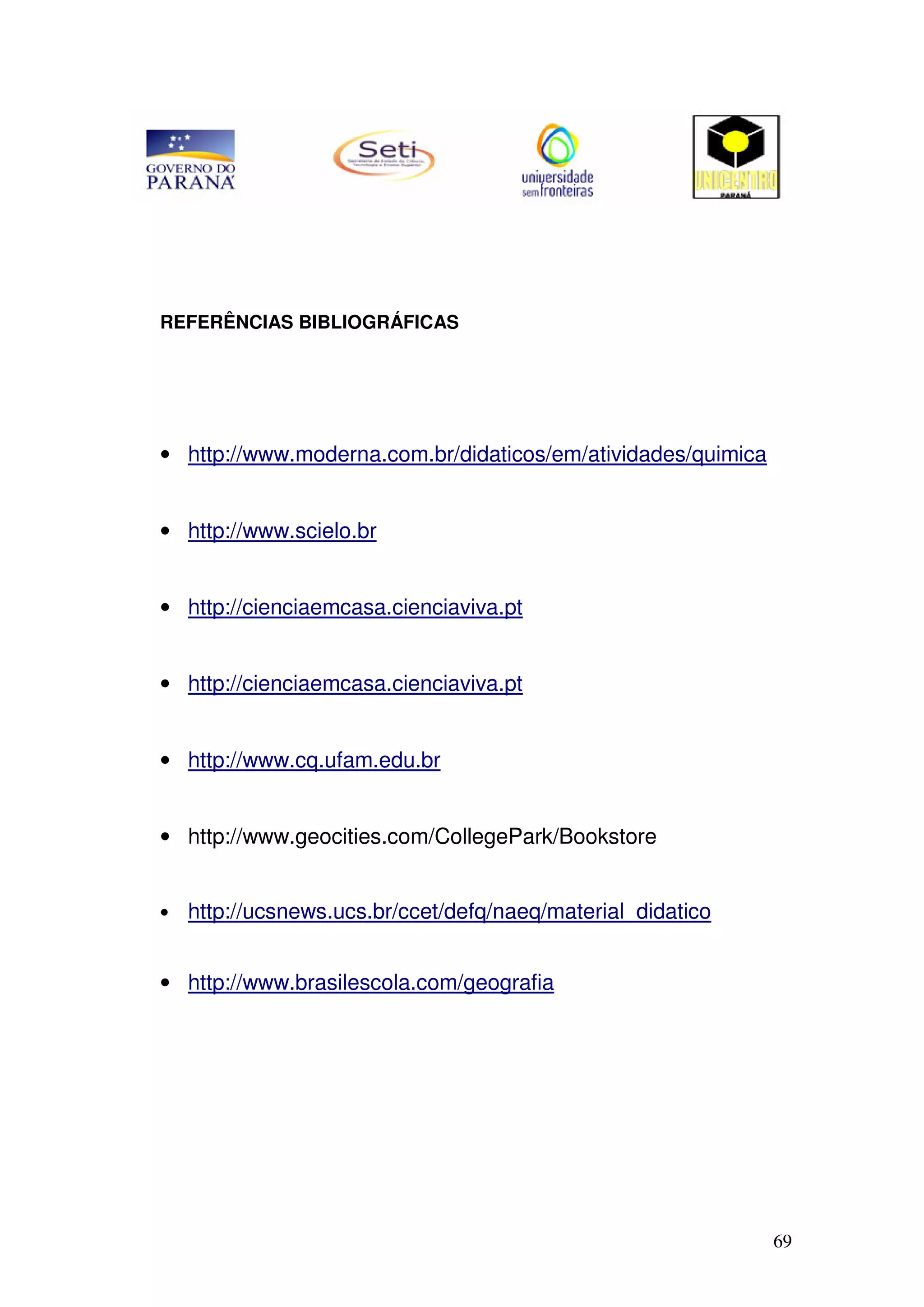 69
REFERÊNCIAS BIBLIOGRÁFICAS
• http://www.moderna.com.br/didaticos/em/atividades/quimica
• http://www.scielo.br
• http://cienciaemcasa.cienciaviva.pt
• http://cienciaemcasa.cienciaviva.pt
• http://www.cq.ufam.edu.br
• http://www.geocities.com/CollegePark/Bookstore
• http://ucsnews.ucs.br/ccet/defq/naeq/material_didatico
• http://www.brasilescola.com/geografia
 