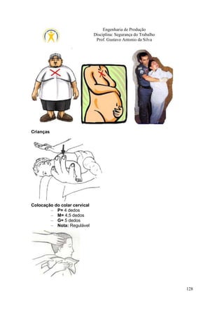 Engenharia de Produção
Disciplina: Segurança do Trabalho
Prof. Gustavo Antonio da Silva

Crianças

Colocação do colar cervical
– P= 4 dedos
– M= 4,5 dedos
– G= 5 dedos
– Nota: Regulável

128

 