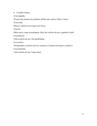 • A melhor mistura:
1Com algodão:
2Visual mais atraente dos produtos; Brilho mais sedoso; Macio e fresco
3Com linho:
4Macia e maleável com toque mais fresco
5Com lã:
6Mais macia, toque aconchegante; Mais alto conforto de uso e agradável à pele
Com poliester:
1Alto conforto de uso; Alta durabilidade
Com acrílico:
1Propriedades excelentes de uso e manuseio; Caimento deslizante e maleável
Com poliamida:
1Alto conforto de uso; Toque macio
52
 