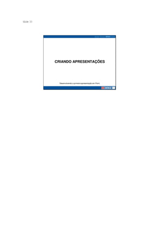 S ide 33
 l




           CRIANDO APRESENTAÇÕES




             Desenvolvendo a primeira apresentação em Point.
 