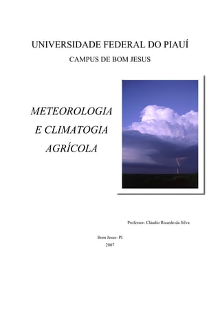 UNIVERSIDADE FEDERAL DO PIAUÍ
CAMPUS DE BOM JESUS
METEOROLOGIA
E CLIMATOGIA
AGRÍCOLA
Professor: Cláudio Ricardo da Silva
Bom Jesus- PI
2007
 