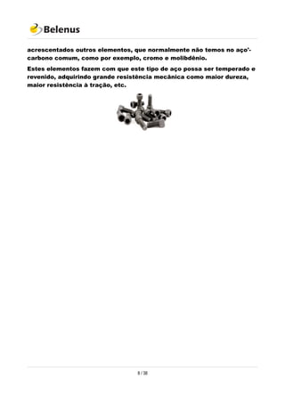 acrescentados outros elementos, que normalmente não temos no aço'-
carbono comum, como por exemplo, cromo e molibdênio.
Estes elementos fazem com que este tipo de aço possa ser temperado e
revenido, adquirindo grande resistência mecânica como maior dureza,
maior resistência à tração, etc.
8 / 38
 