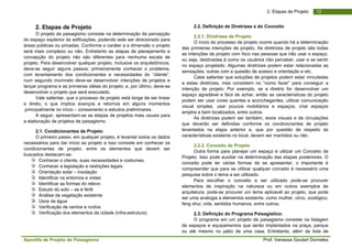 Apostila de Projeto de Paisagismo Prof. Vanessa Goulart Dorneles
122. Etapas de Projeto
2. Etapas de Projeto
O projeto de paisagismo consiste na determinação da percepção
do espaço expterior às edificações, podendo este ser direcionado para
áreas públicas ou privadas. Conforme o caráter a a dimensão o projeto
será mais complexo ou não. Entretanto as etapas de planejamento e
concepção do projeto não são diferentes para nenhuma escala de
projeto. Para desenvolver qualquer projeto, inclusive os arquitetônicos,
deve-se seguir alguns passos: primeiramente conhecer o problema,
com levantamento dos condicionantes e necessidades do “cliente”,
num segundo momneto deve-se desenvolver intenções de projetos e
lançar programa e as primeiras idéias do projeto; e, por último, deve-se
desenvolver o projeto que será executado.
Vale salientar, que o processo de projeto está longe de ser linear
e direto, o que implica avanços e retornos em alguns momentos
,principalmente no inicio – zoneamento e estudos preliminares.
A seguir, apresentam-se as etapas de projetos mais usuais para
a elaboração de projetos de paisagismo.
2.1. Condicionantes de Projeto
O primeiro passo, em qualquer projeto, é levantar todos os dados
necessários para dar início ao projeto e isso consiste em conhecer os
condicionantes de projeto, entre os elementos que devem ser
buscados destacam-se:
Conhecer o cliente, suas necessidades e costumes.
Conhecer a legislação e restrições legais
Orientação solar – insolação
Identificar os entornos e vistas
Identificar as formas do relevo
Estudo do solo – se é fértil
Análise da vegetação existente
Usos da água
Verificação de ventos e ruídos
Verificação dos elementos da cidade (infra-estrutura)
2.2. Definição de Diretrizes e do Conceito
2.2.1. Diretrizes de Projeto
O início do processo de projeto ocorre quando há a determinação
das primeiras intenções de projeto. As diretrizes de projeto são todas
as intenções de projeto com foco nas pessoas que irão usar o espaço,
ou seja, destinadas à como os usuários irão perceber, usar e se sentir
no espaço projetado. Algumas diretrizes podem estar relacionadas as
sensações, outras com a questão de acesso e orientação e etc.
Cabe salientar que soluções de projetos podem estar vinculadas
a estas diretrizes, mas consistem no “como fazer” para conseguir a
intenção de projeto. Por exemplo, se a diretriz for desenvolver um
espaço agradável e fácil de achar, então as características do projeto
podem ser usar cores quentes e aconchegantes, utilizar comunicação
visual simples, usar poucos mobiliários e espaços, criar espaços
amplos e bem localizados, entre outros.
As diretrizes podem ser também, eixos visuais e de circulações
que deverão ser definidas conforme os condicionantes de projeto
levantados na etapa anterior e, que por questão de respeito às
características existents no local, devem ser mantidos ou não.
2.2.2. Conceito de Projeto
Outra forma para planejar um espaço é utilizar um Conceito de
Projeto. Isso pode auxiliar na determinação das etapas posteriores. O
conceito pode ter várias formas de se apresentar, o importante é
compreender que para se utilizar qualquer conceito é necessário uma
pesquisa sobre o tema a ser utilizado.
Para escolher o conceito a ser utilizado pode-se procurer
elementos de inspiração na natureza ou em outros exemplos de
arquitetura, pode-se procurer um tema aplicavél ao projeto, que pode
ser uma analogia a elementos existents, como mulher, circo, zoológico,
feng shui, vida, sentidos humanos, entre outros.
2.3. Definição do Programa Paisagístico:
O programa em um projeto de paisagismo consiste na listagem
de espaços e equipamentos que serão implantados na praça, parque
ou até mesmo no pátio de uma casa. Entretanto, além da lista de
 