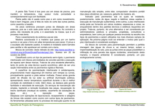 Apostila de Projeto de Paisagismo Prof. Vanessa Goulart Dorneles
418. Revestimentos
A pedra São Tomé é boa para uso em áreas de piscina, pois
mantém a temperatura, mas possui muita porosidade e
conseqüentemente suja com facilidade.
Pedra palito não é usada como piso e sim como revestimento,
Está é bem irregular, pois é feita do resto do corte das outras pedras,
como caxambu e basalto.
Os pisos cerâmicos precisam juntas de dilatação em áreas
externas, pois se o solo cede pode rachar a cerâmica. Ao contrário a
pedra, não necessita de junta, e é assentada na massa, que é um
processo mais lento.
Para o assentamento da cerâmica usa-se cola.
Madeira autoclavada é a madeira que passa por um banho
químico e vai para o forno em altas temperaturas para secar. O pinus e
o eucalipto são bastante usados. A madeira é instalada sobre barrotes
para ventilar e não apodrecer em contato com a terra.
Blocos de concreto: (texto retirado do site: http://www.escolher-e-
construir.eng.br/Dicas/DicasI/Pavinter/pag1.htm. Acesso em 20 de
outubro de 2004)
Classificado como um tipo de pavimento semi-rígido, o pavimento
intertravado com blocos pré-moldados de concreto permite a execução
de reparos sem deixar marcas. Trata-se de uma excelente alternativa,
tanto do ponto de vista técnico quanto econômico, além de ser uma
opção intermediária entre os pavimentos rígidos e flexíveis.
A superfície da pavimentação intertravada é antiderrapante,
proporcionando maior segurança em trechos com rampas ou curvas,
principalmente quando a pista estiver molhada. Possui ainda grande
poder de difusão da luz solar ou artificial (iluminação pública),
apresentando menor temperatura superficial durante o dia e melhor
condição de visibilidade à noite. Além disso, se destaca pela grande
facilidade e velocidade de execução. Os serviços de manutenção são
simples, bastando a remoção localizada das peças, recuperação do
trecho danificado (recalque do subleito, vazamento de tubulações de
água, etc.), e reposição das peças.
Despesas com operações de tapa-buracos, recapeamento e selagens
de trincas não existem como ocorre com outros tipos de pavimentos.
As ferramentas utilizadas tanto no processo de execução quanto no de
manutenção são simples, entre elas: compactador vibratório portátil
(tipo placa vibratória), pá, vassoura, gabarito de madeira, etc.
Indicado para pavimentos sob os quais se instalarão,
posteriormente, redes de água, esgoto e telefone; áreas sujeitas à
execução de manutenção subterrânea, entre outros, o piso intertravado
ainda pode ser fornecido em vários modelos, espessuras e cores, se
enquadrando dentro dos padrões técnicos e estéticos requeridos em
projeto. Trata-se, portanto, de uma alternativa a ser considerada por
administradores públicos e privados, projetistas, consultores e
empreiteiros, bem como por qualquer pessoa envolvida na escolha dos
tipos de pavimentos a serem utilizados nos mais diversos campos de
aplicação. Na próxima página você vai entender o motivo pelo qual o
piso intertravado é considerado ecológico.
Os blocos de concreto para pavimentação permitem a perfeita
drenagem das águas de chuva e, ao mesmo tempo, evitam a
impermeabilização do solo, pois as juntas entre as peças possibilitam a
infiltração de uma parcela das águas incidentes, amenizando desta
maneira, o impacto ambiental. É considerado, portanto, um piso
ecologicamente correto.
Figura 92.Fonte:
http://www.toniolop.com.br/
Figura 93.Fonte:
http://www.toniolop.com.br/
 