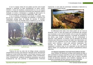 Apostila de Projeto de Paisagismo Prof. Vanessa Goulart Dorneles
71. Considerações Iniciais
A rua é o espaço urbano de uso público que tem como função
organizar e relacionar os fatos arquitetônicos na trama urbana.
Constitui o marco da arquitetura, proporcionando ar e luz ao espaço
urbano e aos edifícios, produzindo microclimas que influenciam sobre a
insolação, os ventos, a temperatura, a umidade de clima local e no
consumo de energia de seus edifícios. (MASCARÓ, 1996, p.89)
A rua, no entanto, compreende a via veicular e o passeio. Este,
por sua vez, é destinado à circulação dos pedestres, e conforme sua
implantação protege estes do trafego de veículos. É também,
considerado o espaço de transição entre a residência e a via veicular,
possibilitando a maior parte das interações sociais ocorridas na rua.
Figura 4 - Calçada protegida por vegetação do tréfego veicular, Pulta del Este.
Acervo do autor.
1.4.1.5. Calçadão
Trata-se de uma rua onde não há trafego veicular, possuindo
características da praça, pois estimula a interação social. Normalmente
localiza-se na área central das cidades, e tem função comercial. Cunha
(2002) apresenta duas funções dos calçadões criadas recentemente:
como “camelódromos”, abrigando vendedores ambulantes, que outrora
localizavam-se nas ruas próximas a estabelecimentos comerciais
tradicionais; e como pista de caminhada, localizados à beira-mar ou
próximo a monumentos naturais.
Figura 5 Calçadão da Enseada de Suá (Vitória ES). (MACEDO, 2001)
As diferenças entre estas cinco áreas podem ser em nível de
dimensão, como no caso das praças que normalmente são menores
que os parques, ou em nível de funções, como no caso dos calçadões
onde predominam atividades esportivas e circulação de pedestres, e
dos jardins cujas funções normalmente são de contemplação e
descanso. Cabe salientar, no entanto, que as definições dos termos
utilizados para diferenciar as áreas livres estão mais relacionadas com
a época de seu surgimento do que com funções e dimensões, pois
podem variar conforme o local onde estiverem implantados. Por
exemplo, um calçadão implantado no centro de uma cidade
englobando o comércio local, ou um implantado na orla marítima de
alguma cidade, com proporções bem maiores e possibilitando práticas
esportivas.
1.5. Espaços específicos nas áreas livres públicas de lazer
Outra maneira de diferenciar as áreas livres públicas de lazer é
pela quantidade de espaços específicos que elas compreendem. Estes
espaços podem estar destinados ao lazer ativo ou passivo, conforme
os tipos de elementos presentes, como mobiliário, vegetação, etc., ou
conforme as atividades de lazer possíveis de serem realizadas.
Os espaços específicos destinados ao lazer ativo são:
 