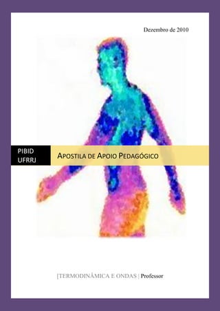 TERMODINÂMICA E ONDAS
Dezembro de 2010
[TERMODINÂMICA E ONDAS | Professor
PIBID
UFRRJ
APOSTILA DE APOIO PEDAGÓGICO
 