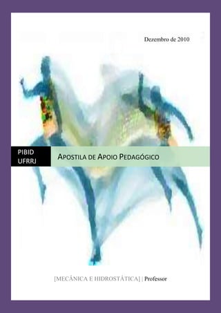 MECÂNICA E HIDROSTÁTICA
Dezembro de 2010
[MECÂNICA E HIDROSTÁTICA] | Professor
PIBID
UFRRJ
APOSTILA DE APOIO PEDAGÓGICO
 