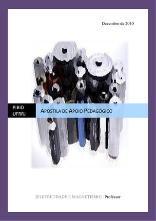 Apostila de Apoio Pedagógico PIBID
75
Dezembro de 2010
[ELETRICIDADE E MAGNETISMO] | Professor
PIBID
UFRRJ
APOSTILA DE APOIO PEDAGÓGICO
 