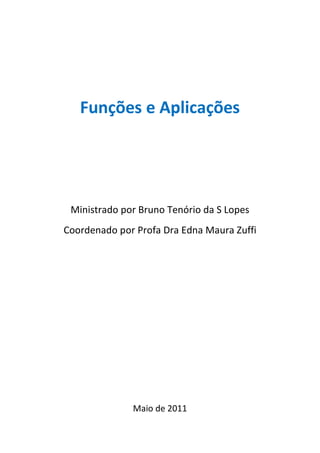 Funções e Aplicações




 Ministrado por Bruno Tenório da S Lopes
Coordenado por Profa Dra Edna Maura Zuffi




              Maio de 2011
 