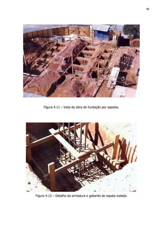 48
Figura 4.11 – Vista de obra de fundação por sapatas.
Figura 4.12 – Detalhe da armadura e gabarito de sapata isolada.
 