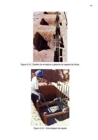 49
Figura 4.13 - Detalhe da armadura e gabarito de sapatas de divisa.
Figura 4.14 – Concretagem da sapata
 