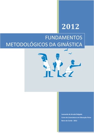 2012
Leonardo de Arruda Delgado
Curso de Licenciatura em Educação Física
Barra do Corda - 2012
FUNDAMENTOS
METODOLÓGICOS DA GINÁSTICA
 