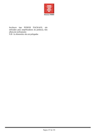 Invólucro tipo POWER PACKAGE; são
utilizados para amplificadores de potência, têm
alheta de resfriamento
N.B As dimensões são em polegadas




                                         Página 157 de 158
 