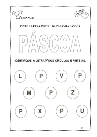 23
CRIANÇA: ______________________________________________
PINTE A LETRA INICIAL DA PALAVRA PÁSCOA.
 