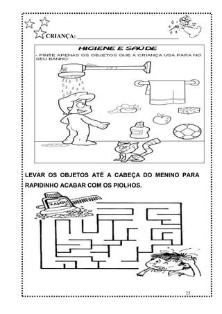 25
CRIANÇA: ______________________________________________
LEVAR OS OBJETOS ATÉ A CABEÇA DO MENINO PARA
RAPIDINHO ACABAR COM OS PIOLHOS.
 