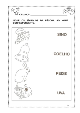 26
CRIANÇA: ______________________________________________
LIGUE OS SÍMBOLOS DA PÁSCOA AO NOME
CORRESPONDENTE.
.
 