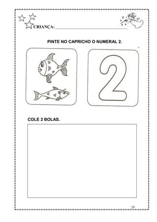 29
CRIANÇA: ______________________________________________
PINTE NO CAPRICHO O NUMERAL 2.
COLE 2 BOLAS.
 